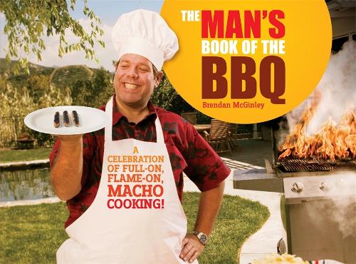 The Mans Book of the BBQ: A celebration of full on, flame on, macho cooking!