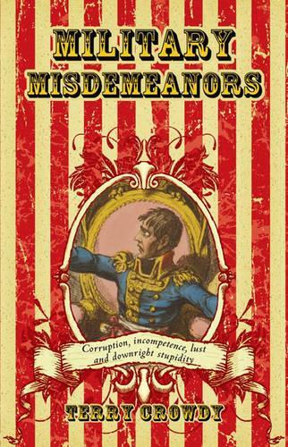 Military Misdemeanours: Corruption, incompetence, lust and downright stupidity: True Tales of Military Mischief (General Military)