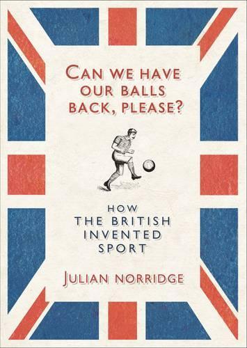 Can We Have Our Balls Back, Please?: How the British Invented Sport