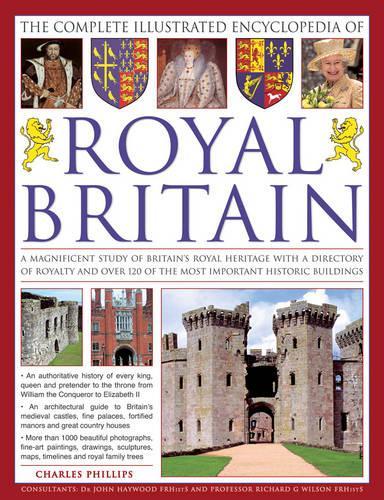 The Complete Illustrated Encyclopedia of Royal Britain: A Magnificent Study of Britains Royal Heritage with a Directory of Royalty and Over 120 of the Most Important Historic Buildings