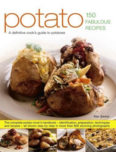 Potato: 150 Fabulous Recipes: A Definitive Cooks Guide to Potatoes: the Complete Potato-Lovers Handbook - Identification, Preparation, Techniques ... by Step in More Than 800 Stunning Photographs