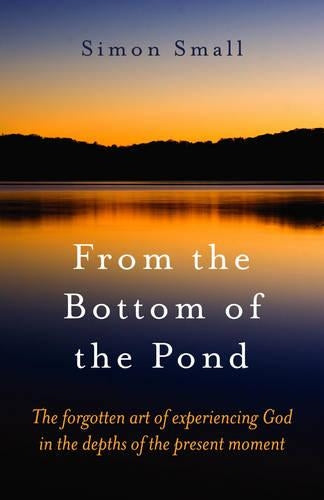 From the Bottom of the Pond: The Forgotten Art of Experiencing God in the Depths of the Present Moment