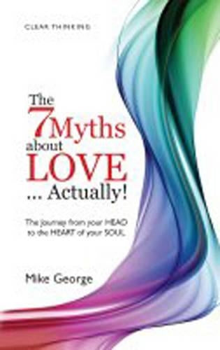 The 7 Myths About Love.Actually!: The Journey from your Head to the Heart of your Soul