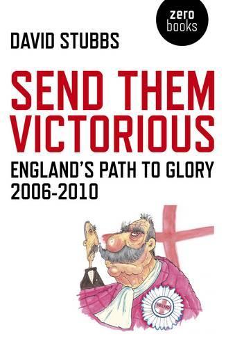 Send Them Victorious: Englands Path to Glory 2006-2010 (Zero Books)