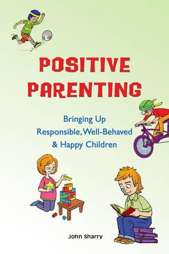 Positive Parenting: Bringing Up Responsible, Well-behaved and Happy Children