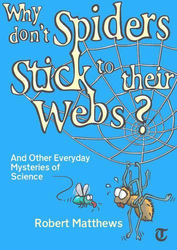 Why Dont Spiders Stick to Their Webs?: And Other Everyday Mysteries of Science
