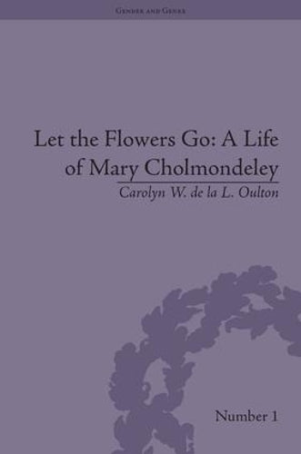 Let the Flowers Go: A Life of Mary Cholmondeley (Gender and Genre)