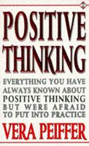 Positive Thinking: Everything You Have Always Known About Positive Thinking But Were Afraid to Put into Practice