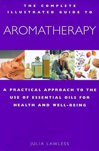 Aromatherapy: A Practical Approach to the Use of Essential Oils for Health and Well-being (Complete Illustrated Guide)