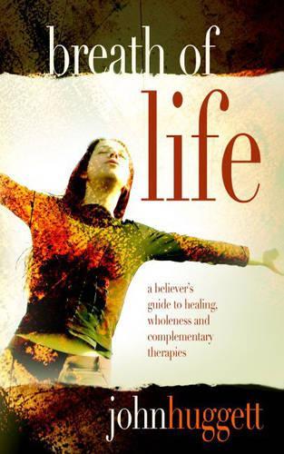 Breath of Life: A Believers Guide to Healing, Wholeness, and Complementary Therapies