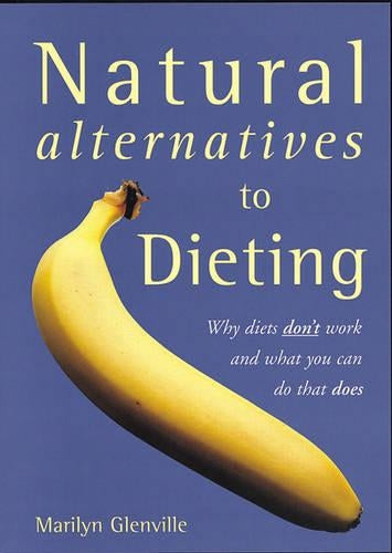 Natural Alternatives to Dieting: Why Diets Dont Work and What You Can Do That Does