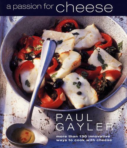 A Passion for Cheese: More Than 130 Innovative Ways to Cook with Cheese