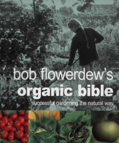 Bob Flowerdews Organic Bible: Successful Gardening the Natural Way