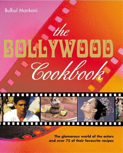 The Bollywood Cookbook: The Glamour World of the Actors and Over 75 of Their Favourite Recipes