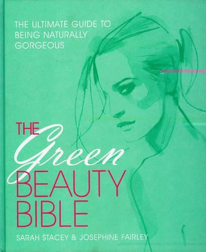 The Green Beauty Bible: The Ultimate Guide to Being Naturally Gorgeous