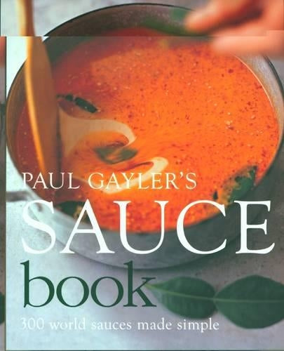 Paul Gaylers Sauce Book: 300 World Sauces Made Simple