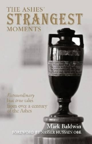 The Ashes Strangest Moments: Extraordinary But True Tales from Over a Century of the Ashes (Strangest Series)