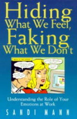 Hiding What We Feel, Faking What We Dont: How to Mange the Power of Your Emotions at Work