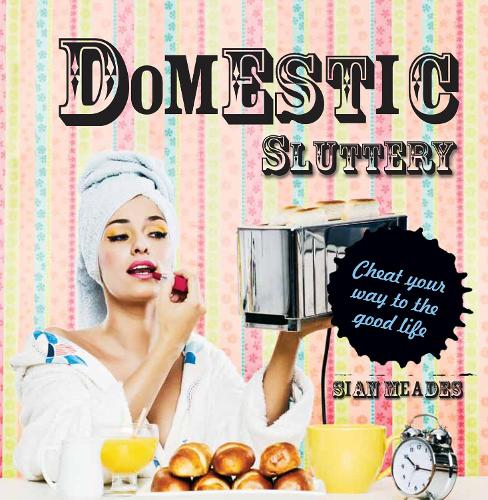 Domestic Sluttery: Cheat Your Way to the Perfect Lifestyle