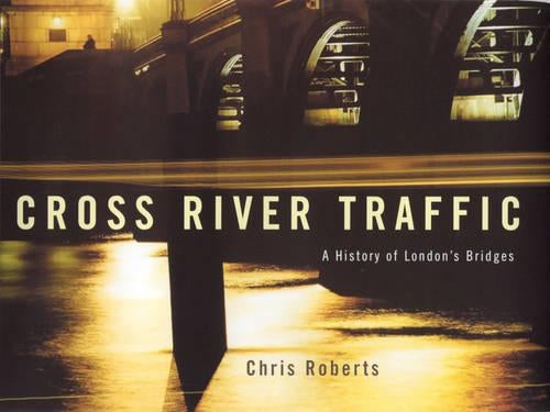 Cross River Traffic: A History of Londons Bridges