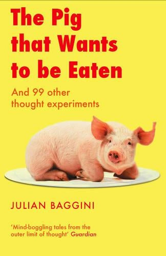 The Pig That Wants to be Eaten: And Ninety-nine Other Thought Experiments