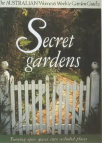 Secret Gardens Turning Open Spaces Into Secluded Places ("Australian Women's Weekly" Home Library)