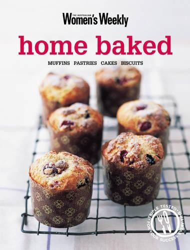 Home Baked: Muffins, Pastries, Cakes, Biscuits (The Australian Womens Weekly)