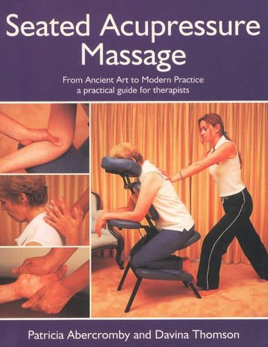 Seated Acupressure Massage: From Ancient Art to Modern Practice - A Practical Guide for Therapists