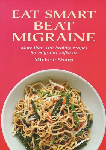Eat Smart Beat Migraine: More Than 100 Healthy Recipes for Migraine Sufferers