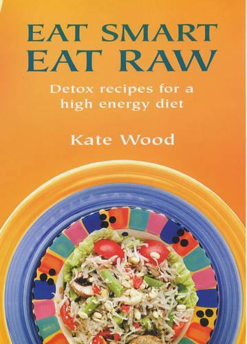 Eat Smart Eat Raw: Detox Recipes for a High-Energy Diet