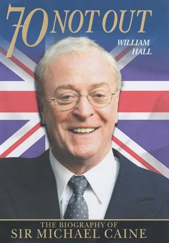 70 Not Out: The Biography of Michael Caine