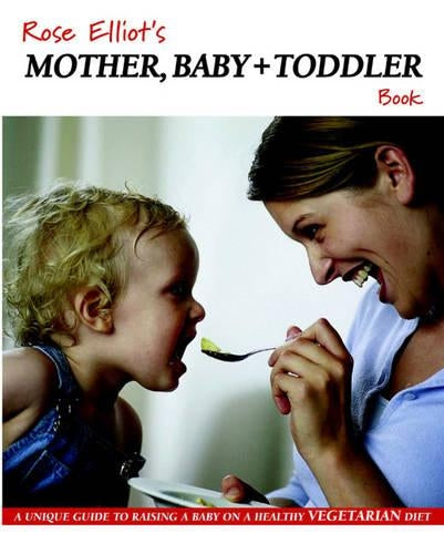 Rose Elliots Mother, Baby and Toddler Book: A Unique Guide to Raising a Baby on a Healthy Vegetarian Diet