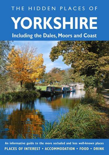 The Hidden Places of Yorkshire : Including The Dales, Moors and Coast (Hidden Places Travel Guides)