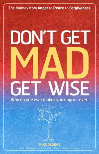 Dont Get Mad Get Wise: Why No One Ever Makes You Angry!
