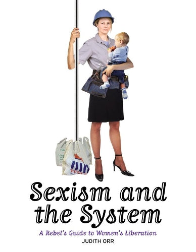 Sexism and the System: A Rebels Guide to Womens Liberation