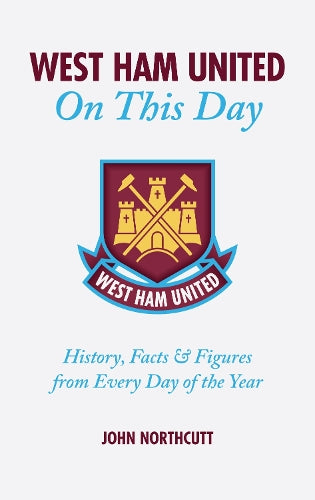 West Ham United FC: On This Day: Hammers History, Facts and Figures from Every Day of the Year (On This Day)