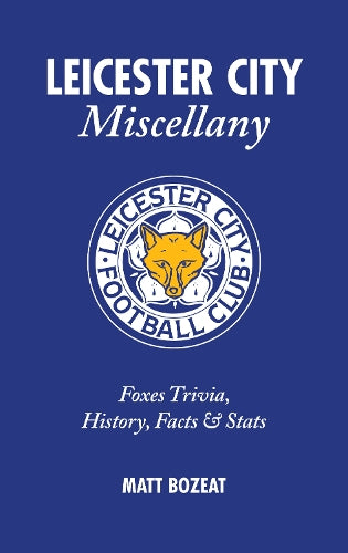 Leicester City Miscellany: Foxes Trivia, History, Facts & Stats
