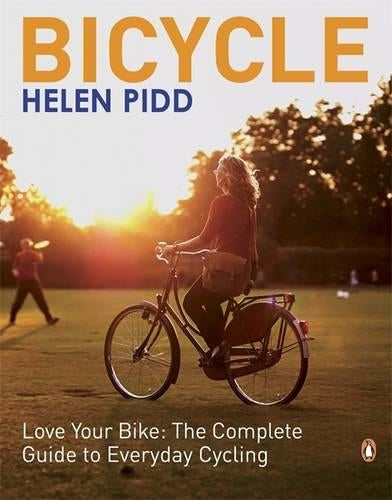 Bicycle: Love Your Bike: The Complete Guide To Everyday Cycling