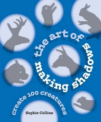 The Art of Making Shadows: Create 100 Creatures: How to Have Fun in the Dark a Complete Menagerie of Shadowgraphs