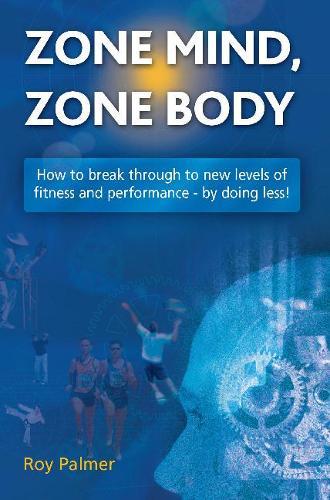 Zone Mind, Zone Body: How to Break Through to New Levels of Fitness and Performance - by Doing Less!