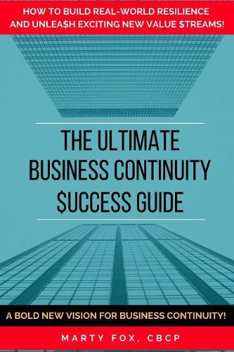 The Ultimate Business Continuity Success Guide: How to Build Real-World Resilience and Unleash Exciting New Value Streams!