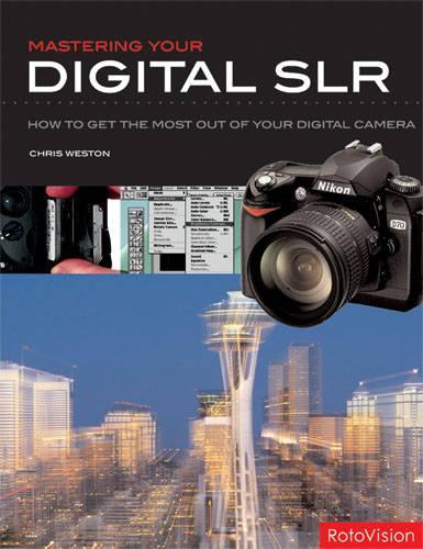 Mastering Your Digital SLR: How to Get the Most Out of Your Digital Camera