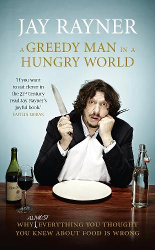 A Greedy Man in a Hungry World: How (almost) everything you thought you knew about food is wrong