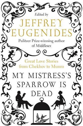 My Mistresss Sparrow is Dead: Great Love Stories from Chekhov to Munro