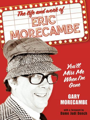 Youll Miss Me When Im Gone: The life and work of Eric Morecambe