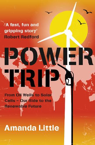 Power Trip: From Oil Wells to Solar Cells - Our Ride to the Renewable Future: A Journey Through Our Energy Past, Present and Future