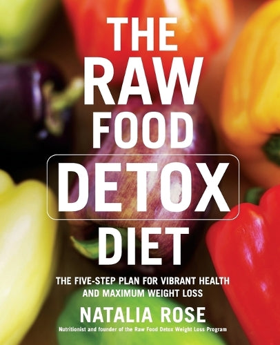 The Raw Food Detox Diet: The Five-Step Plan for Vibrant Health and Maximum Weight Loss (Raw Food Series)