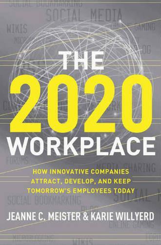 The 2020 Workplace: How Innovative Companies Attract, Develop, and Keep Tomorrows Employees Today
