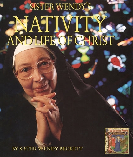 Sister Wendys Nativity and Life of Christ: A story for the new millennium illuminated by Sister Wendy Beckett