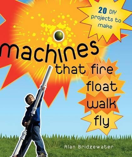 Things That Go Boom or Fly, Float, and Zoom!: 18 DIY Projects to Make